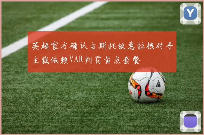 英超官方确认古斯托故意拉拽对手主裁依赖VAR判罚黄点套餐