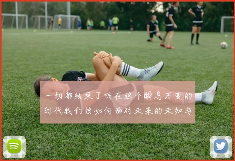 一切都结束了吗在这个瞬息万变的时代我们该如何面对未来的未知与挑战