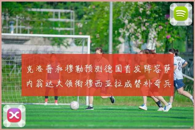 克洛普和穆勒预测德国首发阵容萨内翁达夫领衔穆西亚拉成替补奇兵