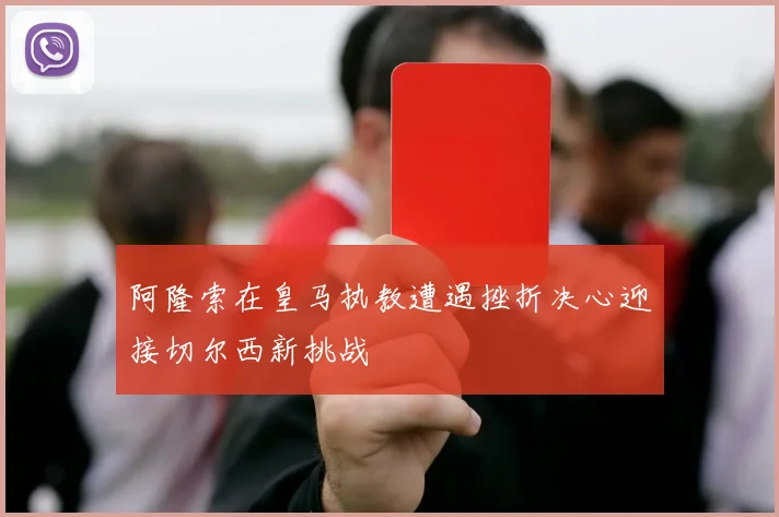 阿隆索在皇马执教遭遇挫折决心迎接切尔西新挑战