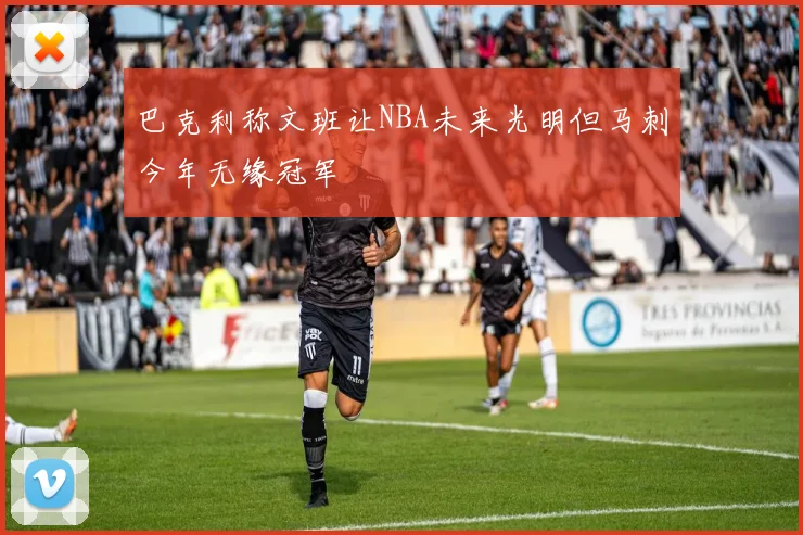 巴克利称文班让NBA未来光明但马刺今年无缘冠军