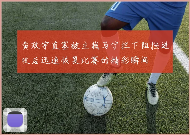 黄政宇直塞被主裁马宁拦下阻挡进攻后迅速恢复比赛的精彩瞬间