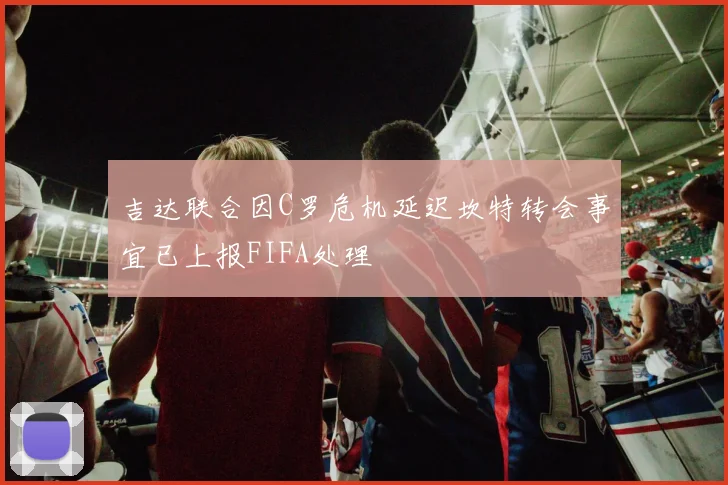 吉达联合因C罗危机延迟坎特转会事宜已上报FIFA处理