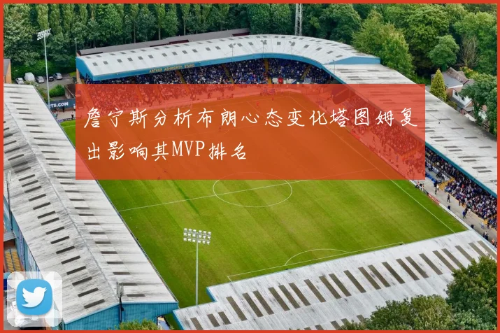 詹宁斯分析布朗心态变化塔图姆复出影响其MVP排名