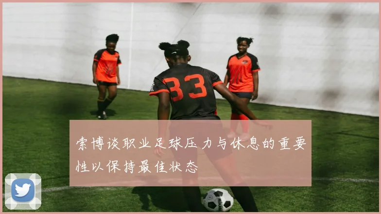 索博谈职业足球压力与休息的重要性以保持最佳状态