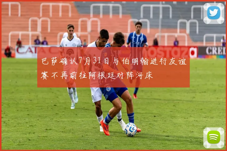 巴萨确认7月31日与伯明翰进行友谊赛不再前往阿根廷对阵河床