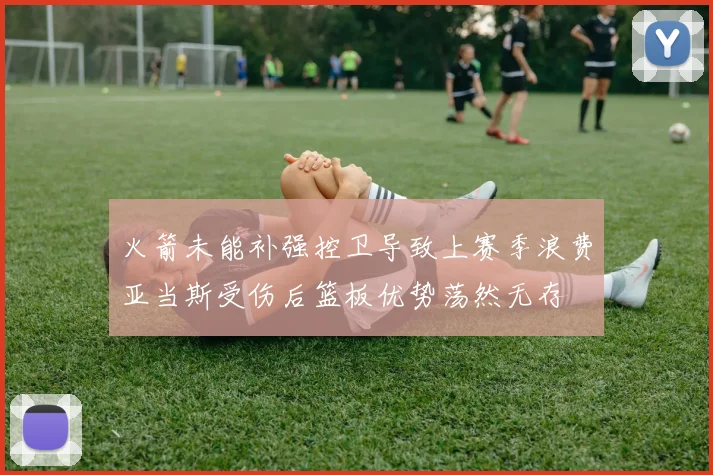 火箭未能补强控卫导致上赛季浪费亚当斯受伤后篮板优势荡然无存