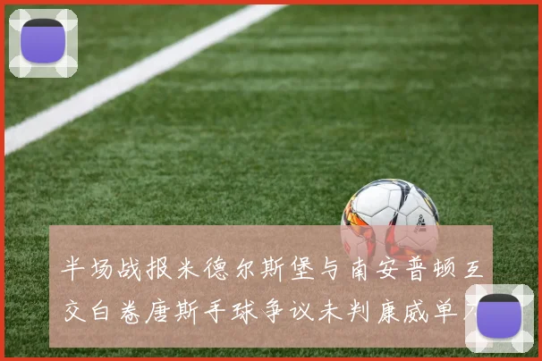 半场战报米德尔斯堡与南安普顿互交白卷唐斯手球争议未判康威单刀击中立柱