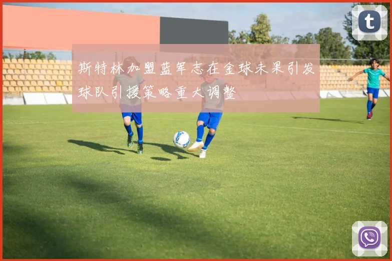 斯特林加盟蓝军志在金球未果引发球队引援策略重大调整